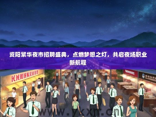 资阳繁华夜市招聘盛典，点燃梦想之灯，共启夜场职业新航程