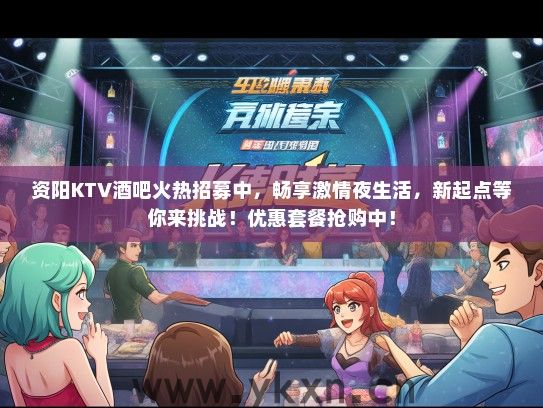 资阳KTV酒吧火热招募中，畅享激情夜生活，新起点等你来挑战！优惠套餐抢购中！