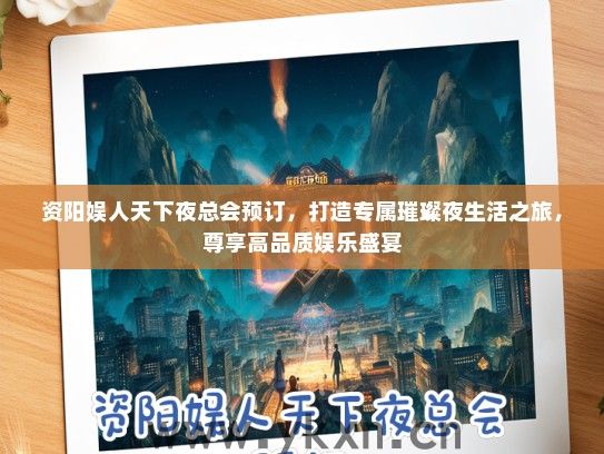 资阳娱人天下夜总会预订，打造专属璀璨夜生活之旅，尊享高品质娱乐盛宴